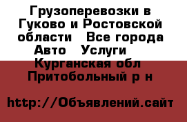 Грузоперевозки в Гуково и Ростовской области - Все города Авто » Услуги   . Курганская обл.,Притобольный р-н